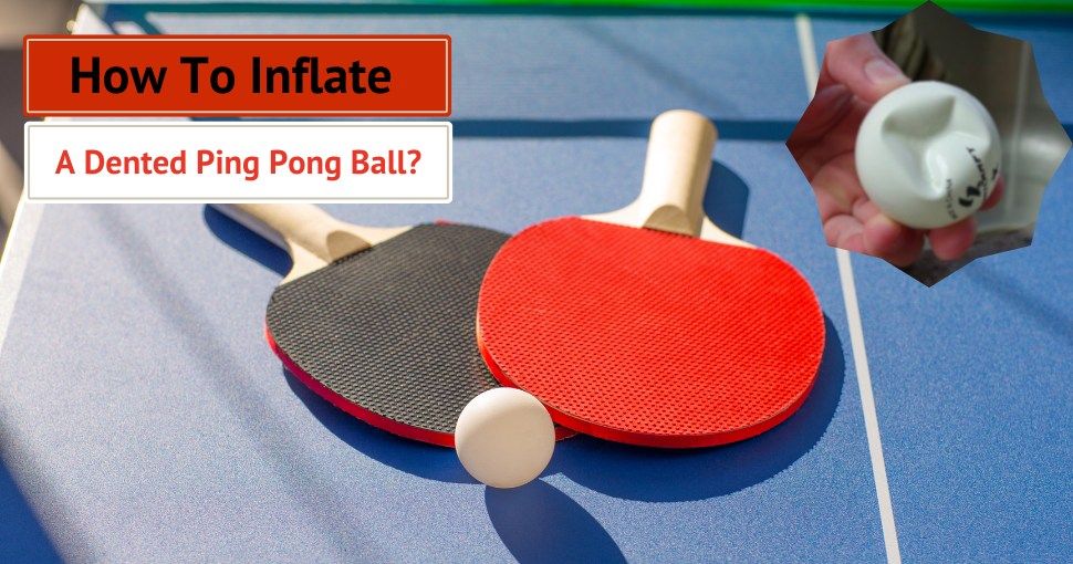 How To Inflate A Dented Ping Pong Ball?
